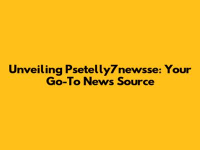 Unveiling Psetelly7newsse: Your Go-To News Source