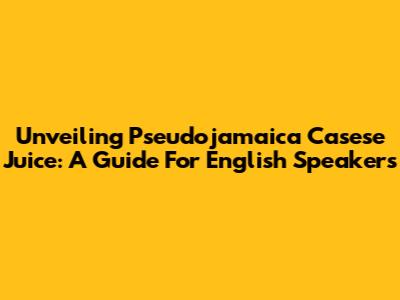 Unveiling Pseudojamaica Casese Juice: A Guide For English Speakers