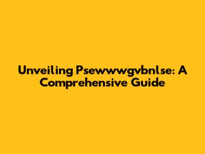 Unveiling Psewwwgvbnlse: A Comprehensive Guide