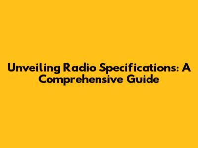 Unveiling Radio Specifications: A Comprehensive Guide