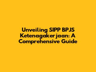 Unveiling SIPP BPJS Ketenagakerjaan: A Comprehensive Guide