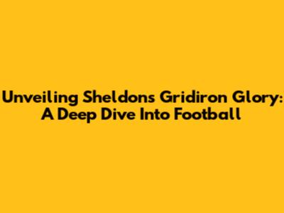 Unveiling Sheldon's Gridiron Glory: A Deep Dive Into Football