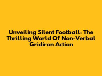 Unveiling Silent Football: The Thrilling World Of Non-Verbal Gridiron Action
