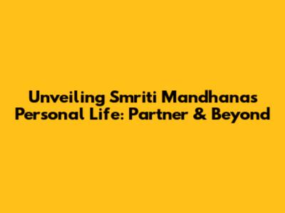 Unveiling Smriti Mandhana's Personal Life: Partner & Beyond