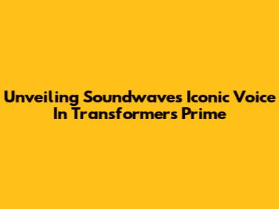 Unveiling Soundwave's Iconic Voice In Transformers Prime