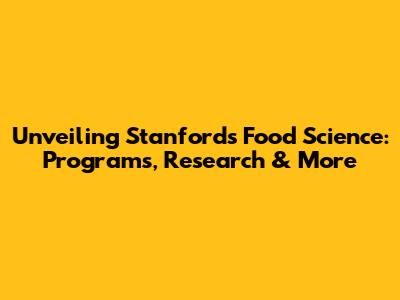 Unveiling Stanford's Food Science: Programs, Research & More