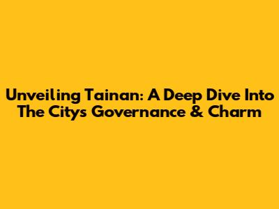 Unveiling Tainan: A Deep Dive Into The City's Governance & Charm