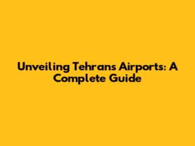 Unveiling Tehran's Airports: A Complete Guide
