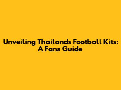Unveiling Thailand's Football Kits: A Fan's Guide