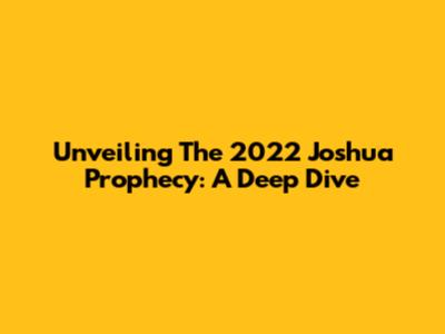 Unveiling The 2022 Joshua Prophecy: A Deep Dive
