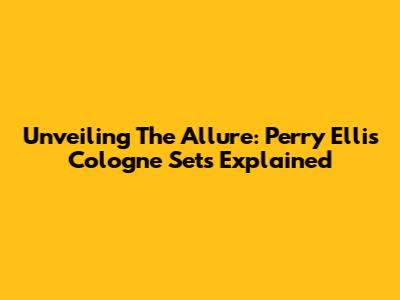 Unveiling The Allure: Perry Ellis Cologne Sets Explained