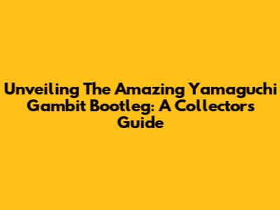 Unveiling The Amazing Yamaguchi Gambit Bootleg: A Collector's Guide
