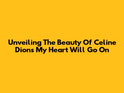Unveiling The Beauty Of Celine Dion's 'My Heart Will Go On'