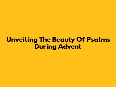 Unveiling The Beauty Of Psalms During Advent