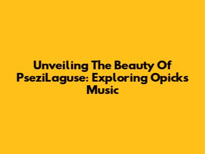 Unveiling The Beauty Of PseziLaguse: Exploring Opick's Music