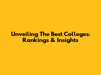 Unveiling The Best Colleges: Rankings & Insights