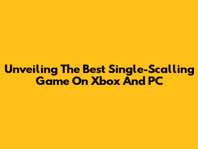 Unveiling The Best Single-Scalling Game On Xbox And PC
