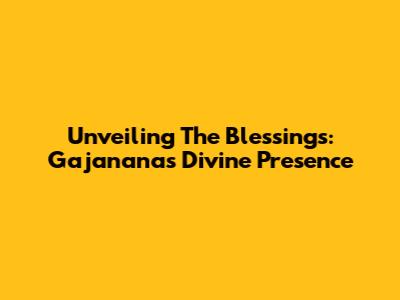 Unveiling The Blessings: Gajanana's Divine Presence