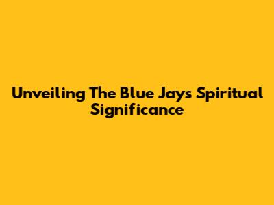 Unveiling The Blue Jay's Spiritual Significance