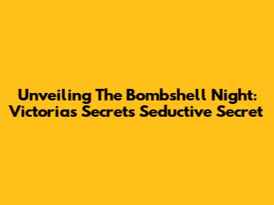 Unveiling The Bombshell Night: Victoria's Secret's Seductive Secret