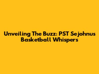 Unveiling The Buzz: PST Sejohnu's Basketball Whispers