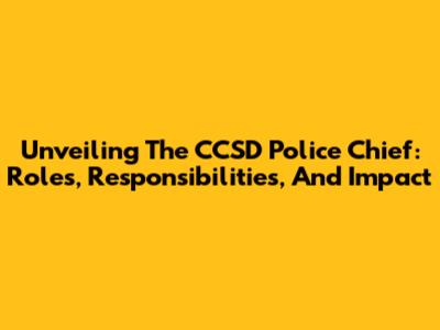 Unveiling The CCSD Police Chief: Roles, Responsibilities, And Impact