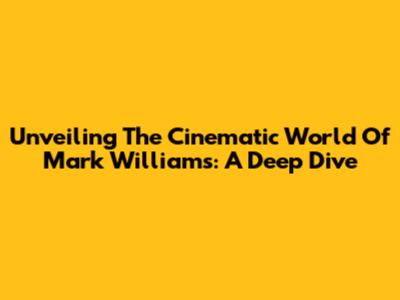 Unveiling The Cinematic World Of Mark Williams: A Deep Dive