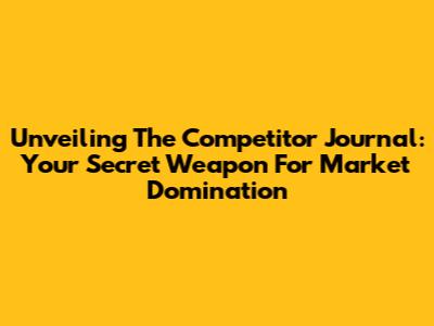 Unveiling The Competitor Journal: Your Secret Weapon For Market Domination