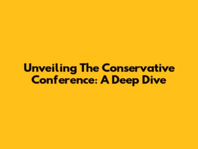 Unveiling The Conservative Conference: A Deep Dive