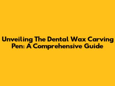 Unveiling The Dental Wax Carving Pen: A Comprehensive Guide
