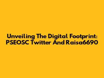 Unveiling The Digital Footprint: PSEOSC Twitter And Raisa6690