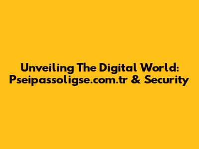 Unveiling The Digital World: Pseipassoligse.com.tr & Security