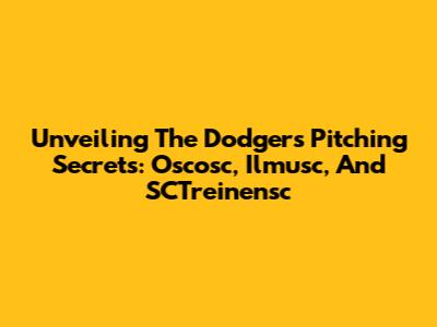 Unveiling The Dodgers' Pitching Secrets: Oscosc, Ilmusc, And SCTreinensc