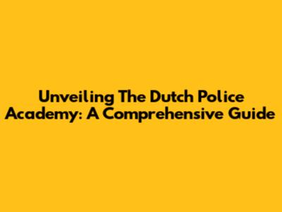 Unveiling The Dutch Police Academy: A Comprehensive Guide