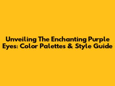 Unveiling The Enchanting Purple Eyes: Color Palettes & Style Guide