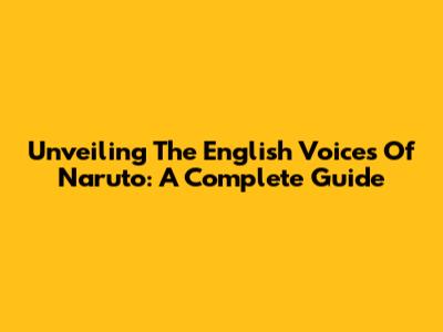 Unveiling The English Voices Of Naruto: A Complete Guide