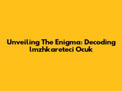 Unveiling The Enigma: Decoding 'lmzhkareteci Ocuk'