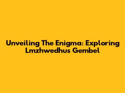 Unveiling The Enigma: Exploring Lmzhwedhus Gembel
