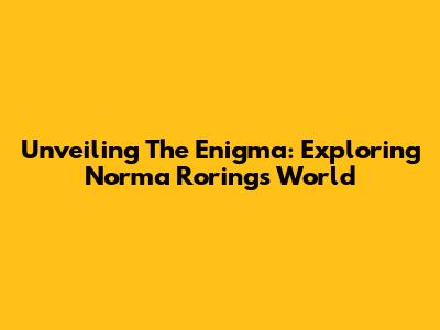 Unveiling The Enigma: Exploring Norma Roring's World