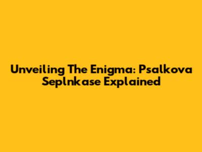 Unveiling The Enigma: Psalkova Seplnkase Explained