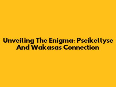 Unveiling The Enigma: Pseikellyse And Wakasa's Connection