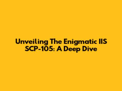 Unveiling The Enigmatic IIS SCP-105: A Deep Dive
