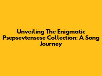 Unveiling The Enigmatic Psepsevtensese Collection: A Song Journey