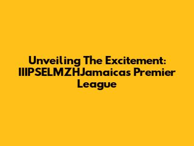 Unveiling The Excitement: IIIPSELMZHJamaica's Premier League