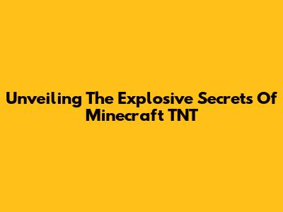 Unveiling The Explosive Secrets Of Minecraft TNT