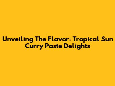 Unveiling The Flavor: Tropical Sun Curry Paste Delights
