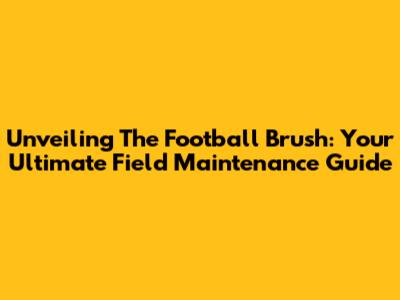 Unveiling The Football Brush: Your Ultimate Field Maintenance Guide