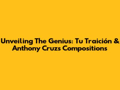Unveiling The Genius: Tu Traición & Anthony Cruz's Compositions