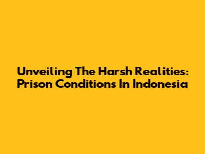Unveiling The Harsh Realities: Prison Conditions In Indonesia