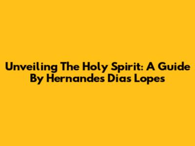 Unveiling The Holy Spirit: A Guide By Hernandes Dias Lopes